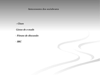 Antecessores dos socialwares - Chats  Listas de e-mails Fóruns de discussão IRC 