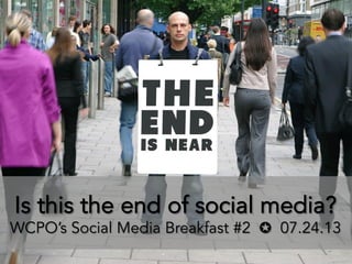 Is this the end of social media?
WCPO’s Social Media Breakfast #2 ✪ 07.24.13
 