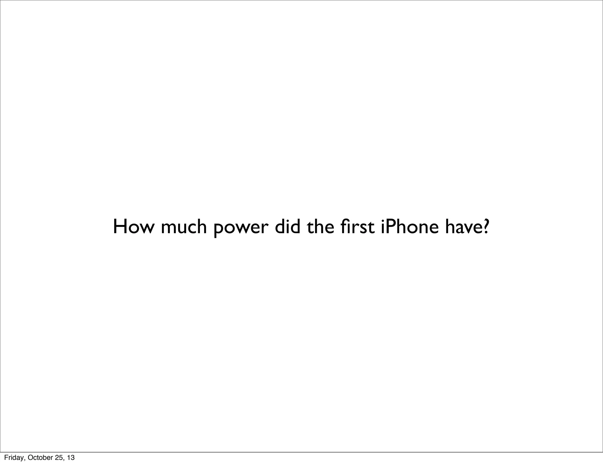 How much power did the ﬁrst iPhone have?

Friday, October 25, 13

 