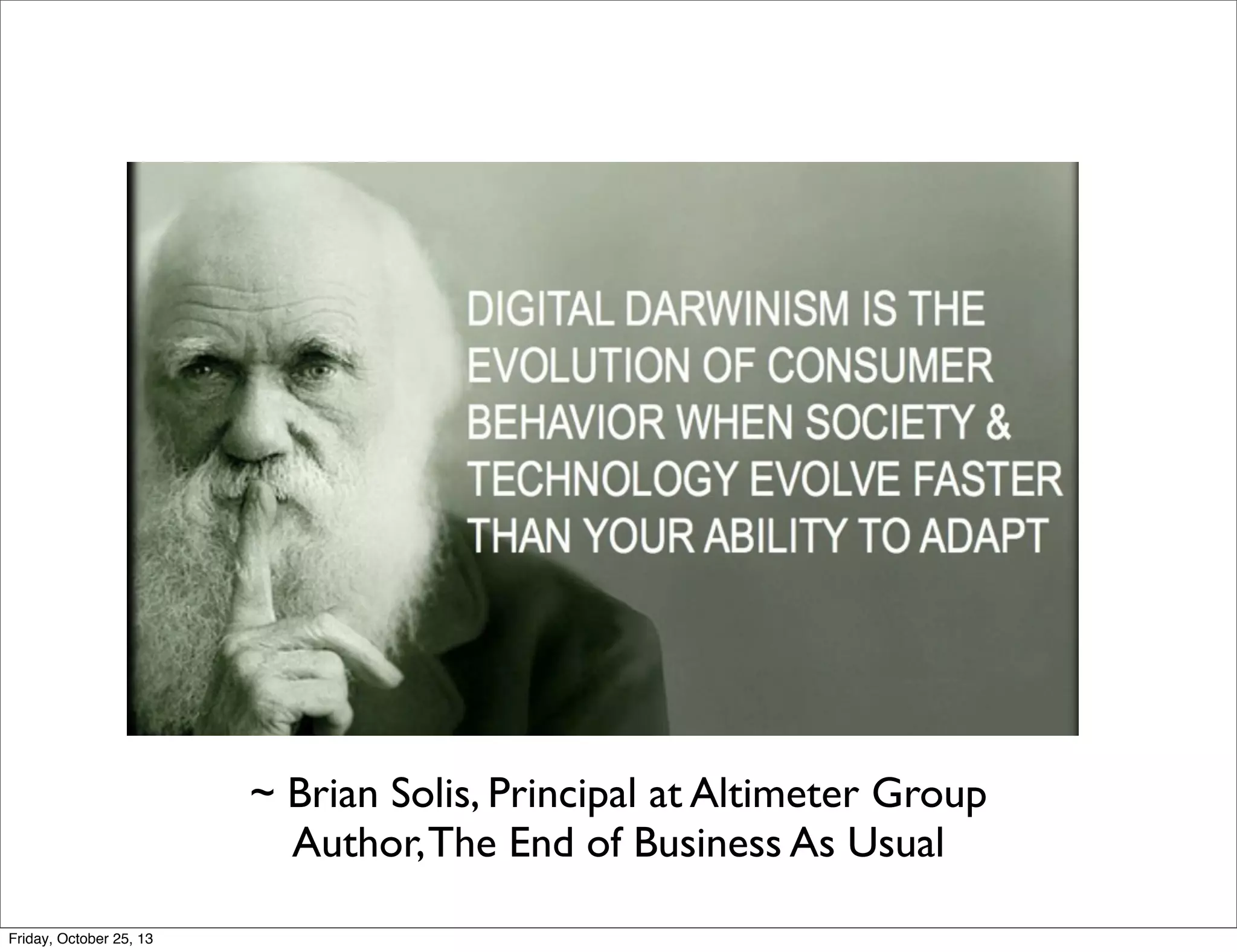 ~ Brian Solis, Principal at Altimeter Group
Author, The End of Business As Usual
Friday, October 25, 13

 