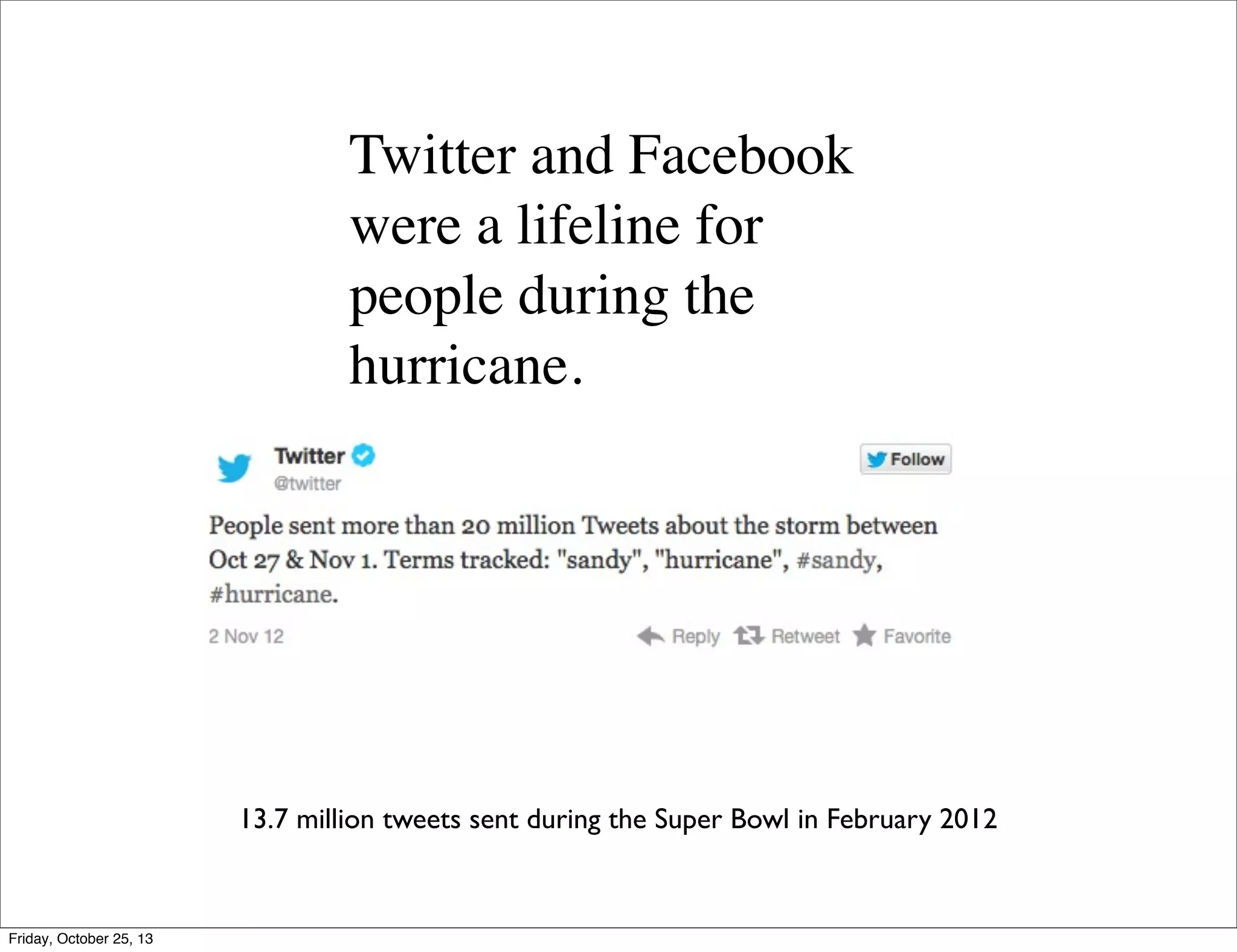 Twitter and Facebook
were a lifeline for
people during the
hurricane.

13.7 million tweets sent during the Super Bowl in February 2012

Friday, October 25, 13

 