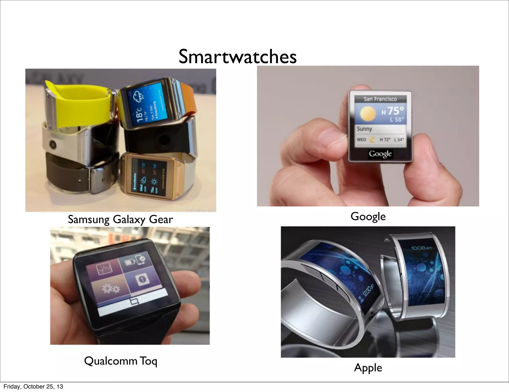Smartwatches

Samsung Galaxy Gear

Qualcomm Toq
Friday, October 25, 13

Google

Apple

 