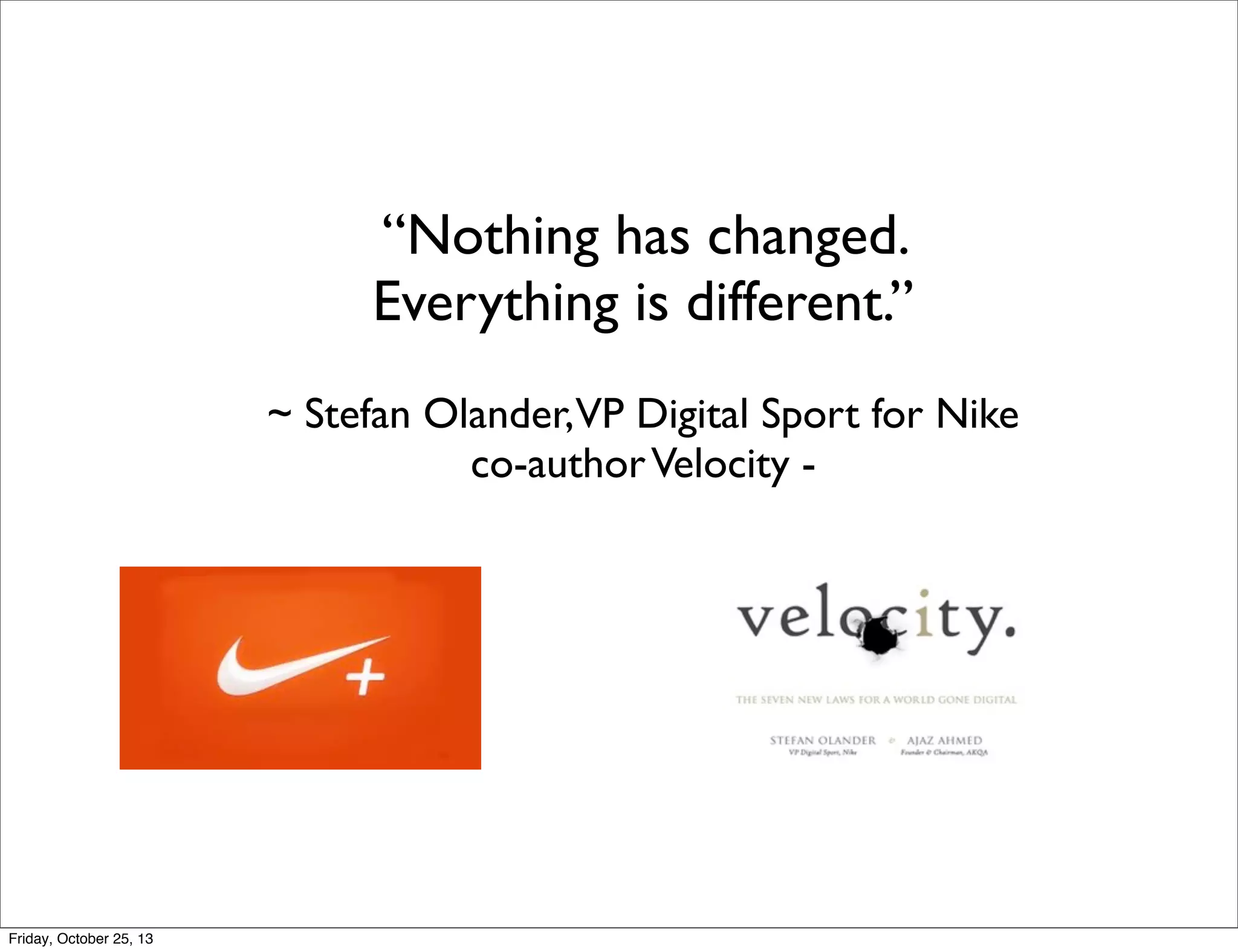 “Nothing has changed.
Everything is different.”
~ Stefan Olander,VP Digital Sport for Nike
co-author Velocity -

Friday, October 25, 13

 