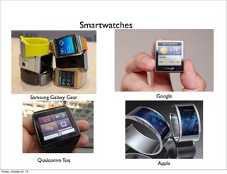 Smartwatches

Samsung Galaxy Gear

Qualcomm Toq
Friday, October 25, 13

Google

Apple

 