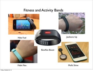 Fitness and Activity Bands

Jawbone Up

Nike Fuel

Bowﬂex Boost

Fitbit Flex
Friday, October 25, 13

Misﬁt Shine

 