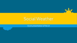 SocialWeather
Quick presentation of the UI
 