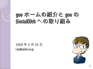 1
googoo ホームの紹介とホームの紹介と googoo のの
SocialWebSocialWeb への取り組みへの取り組み
2009 年 4 月 28 日
t-hashi@nttr.co.jp
 