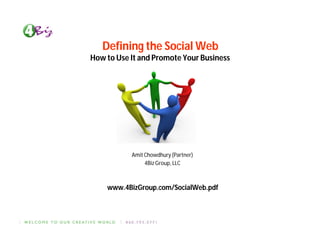 Defining the Social Web
How to Use It and Promote Your Business




           Amit Chowdhury (Partner)
                4Biz Group, LLC



    www.4BizGroup.com/SocialWeb.pdf
 