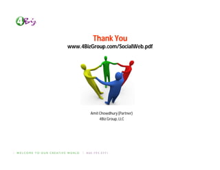 Thank You
www.4BizGroup.com/SocialWeb.pdf




        Amit Chowdhury (Partner)
             4Biz Group, LLC
 
