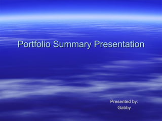Portfolio Summary Presentation Presented by: Gabby 