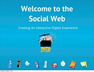 Welcome to the
                            Social Web
                          Creating An Interactive Digital Experience




Monday, October 3, 2011
 