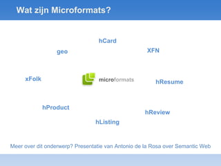 Wat zijn Microformats? hCard XFN hResume hListing hProduct hReview xFolk geo Meer over dit onderwerp? Presentatie van Antonio de la Rosa over Semantic Web micro formats 