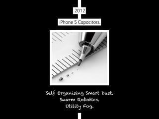 2012
iPhone 5 Capacitors.

Self Organising Smart Dust.
Swarm Robotics.
Utility Fog.

 