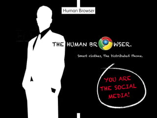 Human Browser

THE HUMAN BR

WSER.

Smart clothes, The Distributed Phone.

YOU ARE
E SOCIAL
TH
MEDIA!

 