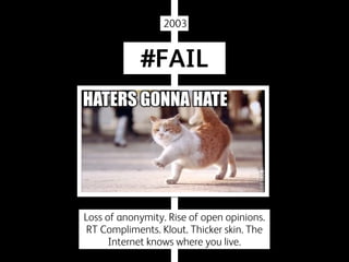 2003

#FAIL

Loss of anonymity. Rise of open opinions.
RT Compliments. Klout. Thicker skin. The
Internet knows where you live.

 