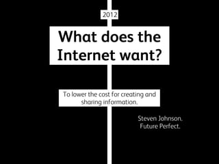 2012

What does the
Internet want?
To lower the cost for creating and
sharing information.
Steven Johnson.
Future Perfect.

 