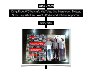2004 - 2009
Digg, Flickr, WOWarcraft, YouTube, Kiva Microloans, Twitter,
Nike+, Pay What You Want - Radiohead, iPhone, App Store,
KickStarter

 