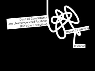 ompliments.
Don't RT C
ild Facebook.
Name your ch
Don't
re everything.
Don't sha

tening
for lis
s

hank
T

@sandoz

 