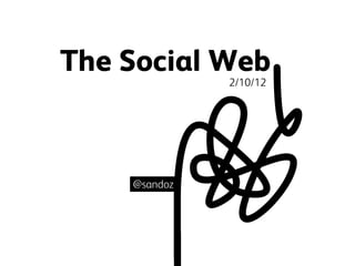 The Social Web
2/10/12

@sandoz

 