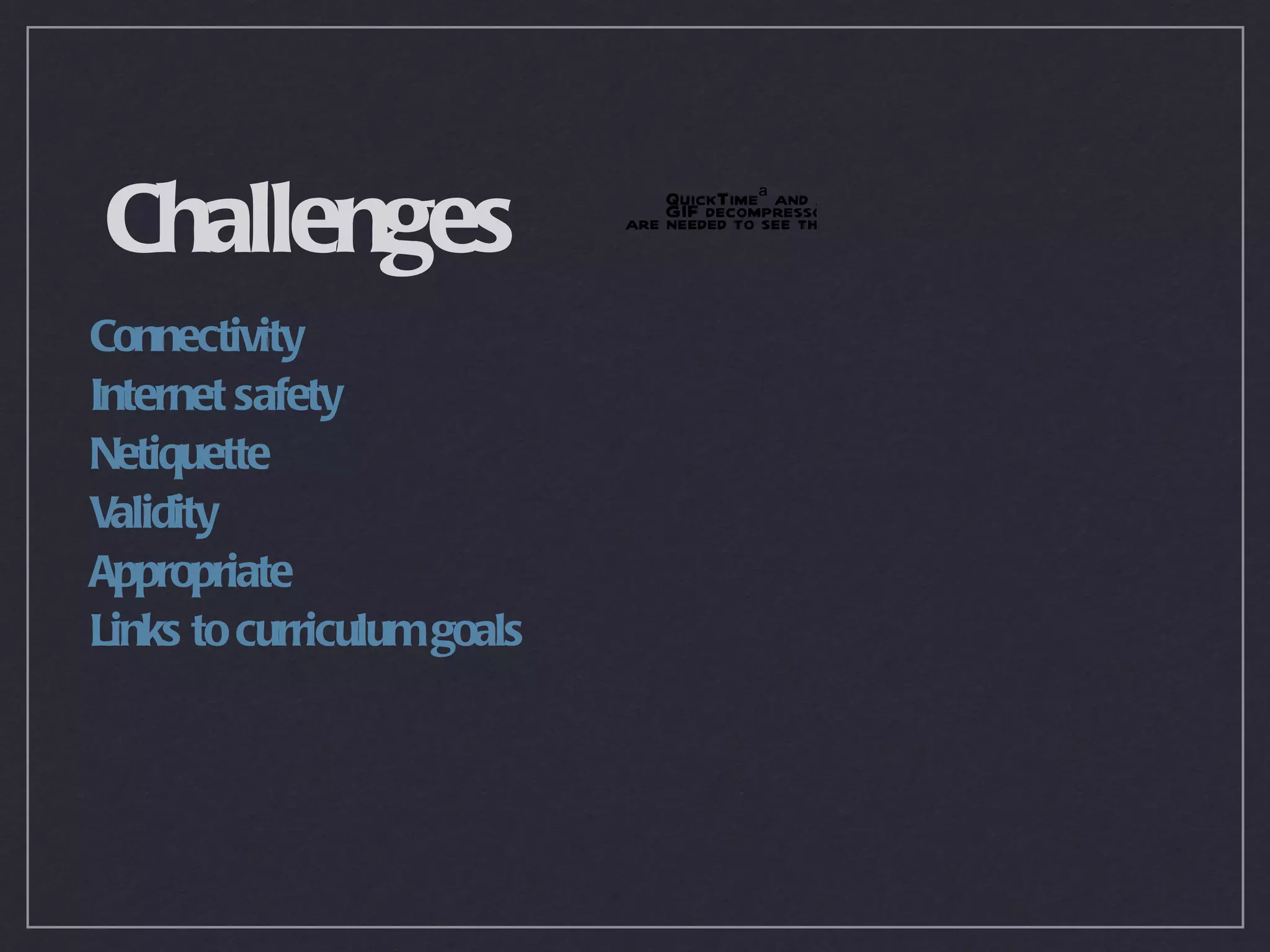 Challenges                      QuickTimeª and a
                            are GIF decompressor picture.
                                needed to see this



Connectivity
Internet safety
Netiquette
Validity
Appropriate
Links to curriculum goals
 