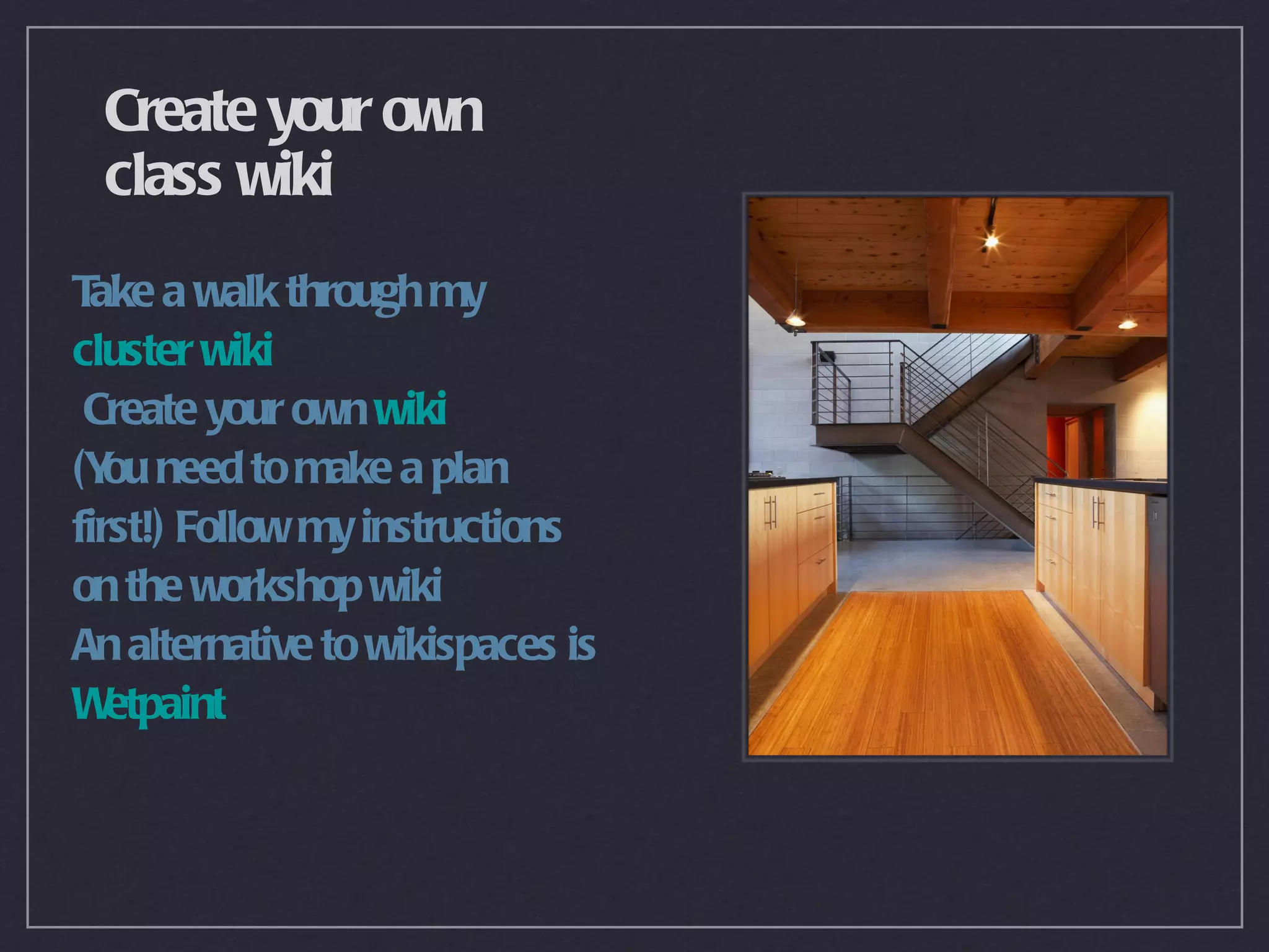 Create your own
 class wiki
T a walk through my
  ake
cluster wiki
 Create your own wiki
(Y need to make a plan
   ou
first!) Follow my instructions
on the workshop wiki
An alternative to wikispaces is
W  etpaint
 