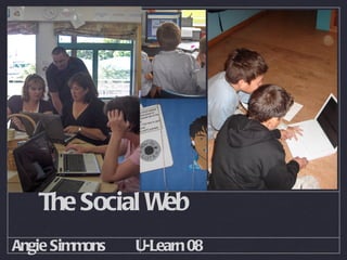 The Social Web
Angie Simmons   U-Learn 08
 
