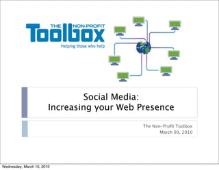 Social Media:
                        Increasing your Web Presence
                                             The Non-Proﬁt Toolbox
                                                    March 09, 2010




Wednesday, March 10, 2010
 