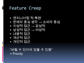 Feature Creep엔지니어링 적 측면판매자 중심 생각 -> 소비자 중심지성적 접근 -> 감성적남성적 접근 -> 여성적 내용적 접근 계산적 접근  개인적 접근  “버릴 수 있어야 얻을 수 있음”=Priority   