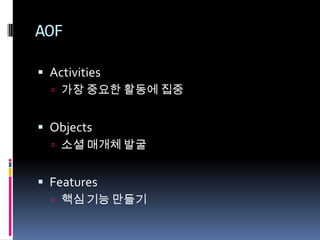 AOFActivities가장 중요한 활동에 집중Objects소셜 매개체 발굴Features핵심 기능 만들기