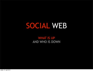SOCIAL WEB
                             WHAT IS UP
                          AND WHO IS DOWN




petak, 15. april 2011.
 