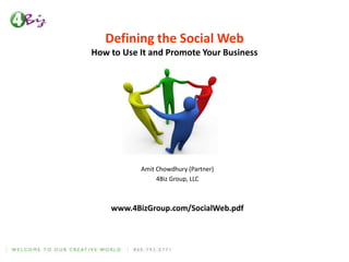 Defining the Social Web How to Use It and Promote Your Business Amit Chowdhury (Partner) 4Biz Group, LLC www.4BizGroup.com/SocialWeb.pdf 
