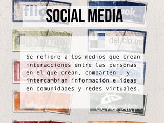 social media
Se refiere a los medios que crean
interacciones entre las personas
en el que crean, comparten , y
intercambian información e ideas
en comunidades y redes virtuales.
 