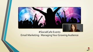 #SocialCafe	
  Events	
  	
  
Email	
  Marketing:	
  	
  Managing	
  Your	
  Growing	
  Audience	
  	
  
	
  
 