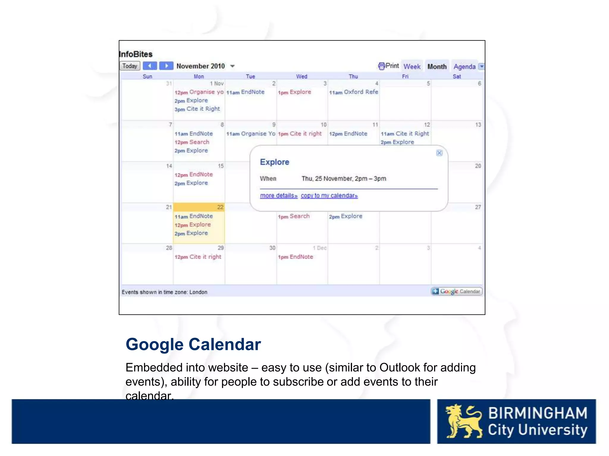 Google Calendar
Embedded into website – easy to use (similar to Outlook for adding
events), ability for people to subscribe or add events to their
calendar.
 