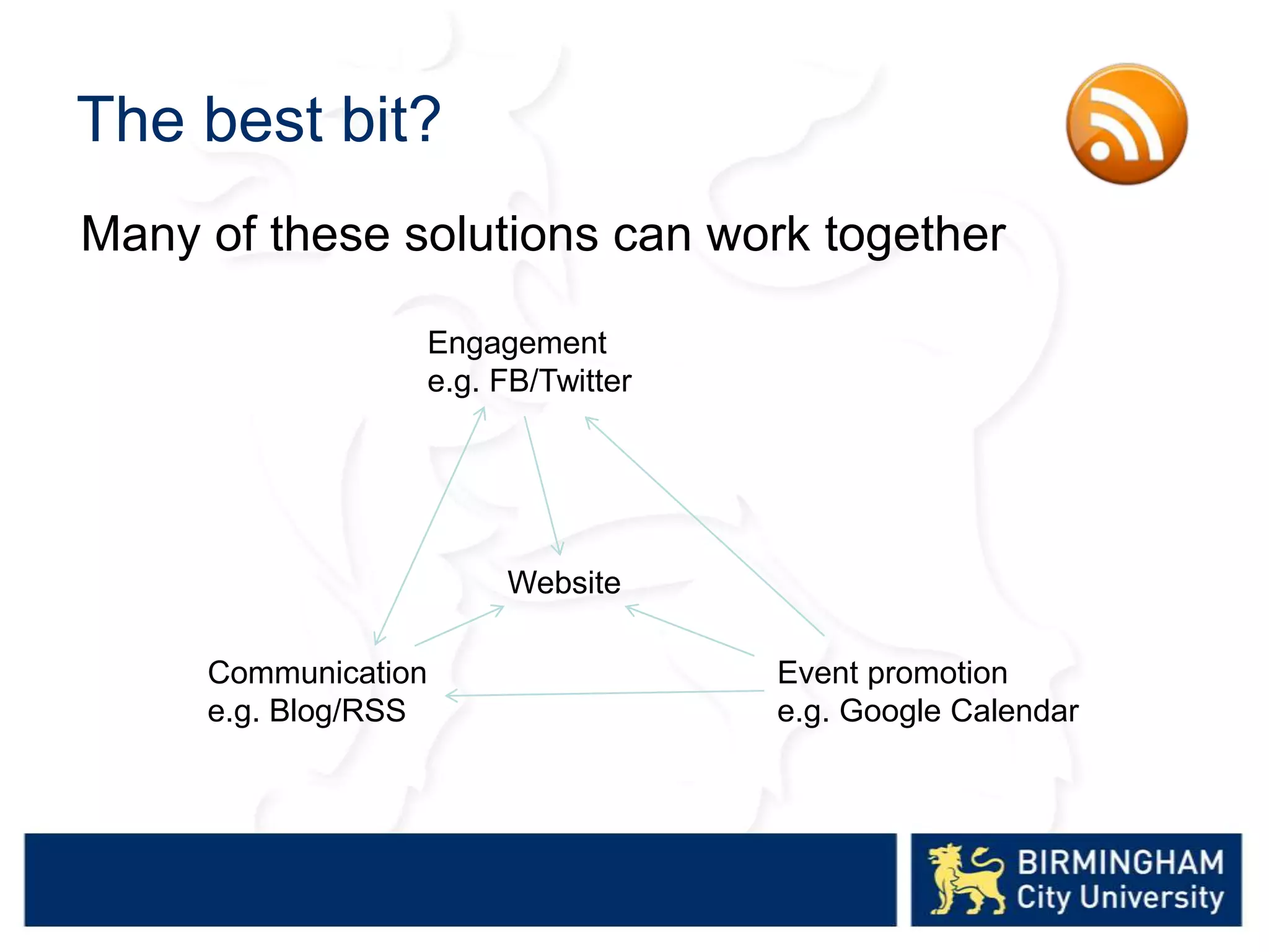 The best bit?
Engagement
e.g. FB/Twitter
Communication
e.g. Blog/RSS
Event promotion
e.g. Google Calendar
Website
Many of these solutions can work together
 