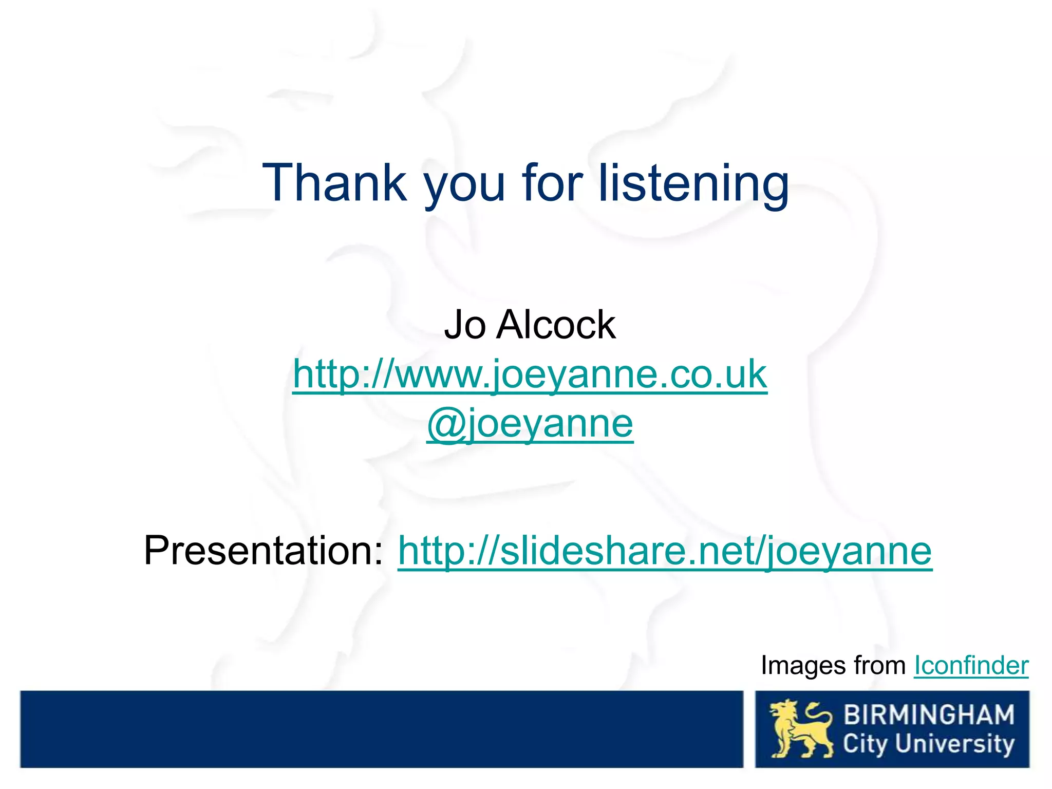 Thank you for listening
Presentation: http://slideshare.net/joeyanne
Images from Iconfinder
Jo Alcock
http://www.joeyanne.co.uk
@joeyanne
 
