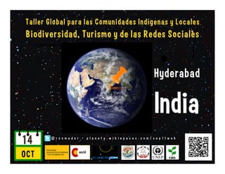 Global Workshop for Indigenous and Local Communities
 Biodiversity, Tourism and the Social Web
      Photo: NASA Goddard Space Flight Center




                                                                                           Hyderabad

                                                                                           India
14                      @ r o n m a d e r • p l a n e t a . w i k i s p a c e s . c o m / c o p 1 1 w e b



OCT
 