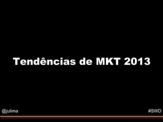 Tendências de MKT 2013



@julima                  #SWD
 