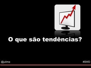 Objetivos do Evento




     O que são tendências?


@julima                             #SWD
 