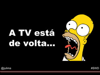 Formato do Evento




     A TV está
     de volta…

@julima                         #SWD
 