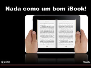 Nada como um bom iBook!
                  Formato do Evento




@julima                          #SWD
 