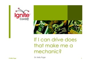 If I can drive does
               that make me a
               mechanic?
© Kelly Page
               Dr. Kelly Page
                                     1
 