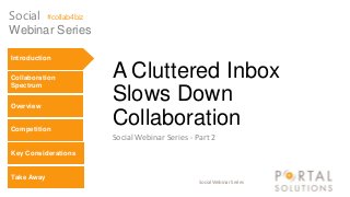 Social Webinar Series
A Cluttered Inbox
Slows Down
Collaboration
Social Webinar Series - Part 2
Social #collab4biz
Webinar Series
Introduction
Collaboration
Spectrum
Overview
Competition
Key Considerations
Take Away
 