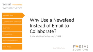 Social Webinar Series
Why Use a Newsfeed
Instead of Email to
Collaborate?
Social Webinar Series – 4/1/2014
Introduction
Collaboration Spectrum
Overview
Competition
Key Considerations
Take Away
Social #collab4biz
Webinar Series
 