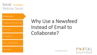 Social Webinar Series
Why Use a Newsfeed
Instead of Email to
Collaborate?
Introduction
Collaboration Spectrum
Overview
Competition
Key Considerations
Take Away
Social #collab4biz
Webinar Series
 