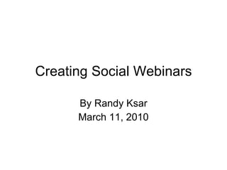 Creating Social Webinars By Randy Ksar @djksar March 11, 2010 Questions/feedback tweet with  # socinar 