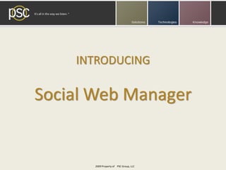 INTRODUCING

Social Web Manager


      2009 Property of PSC Group, LLC
 