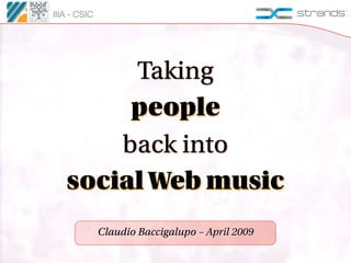 IIIA - CSIC




        Taking
        people
       back into
   social Web music
              Claudio Baccigalupo – April 2009
 