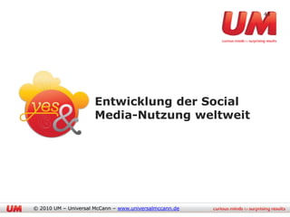 43




                      Entwicklung der Social
                      Media-Nutzung weltweit




© 2010 UM – Universal McCann – www.universalmccann.de
 