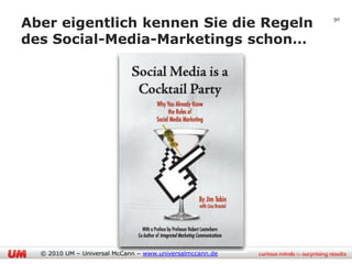 Aber eigentlich kennen Sie die Regeln                     90


des Social-Media-Marketings schon…




  © 2010 UM – Universal McCann – www.universalmccann.de
 